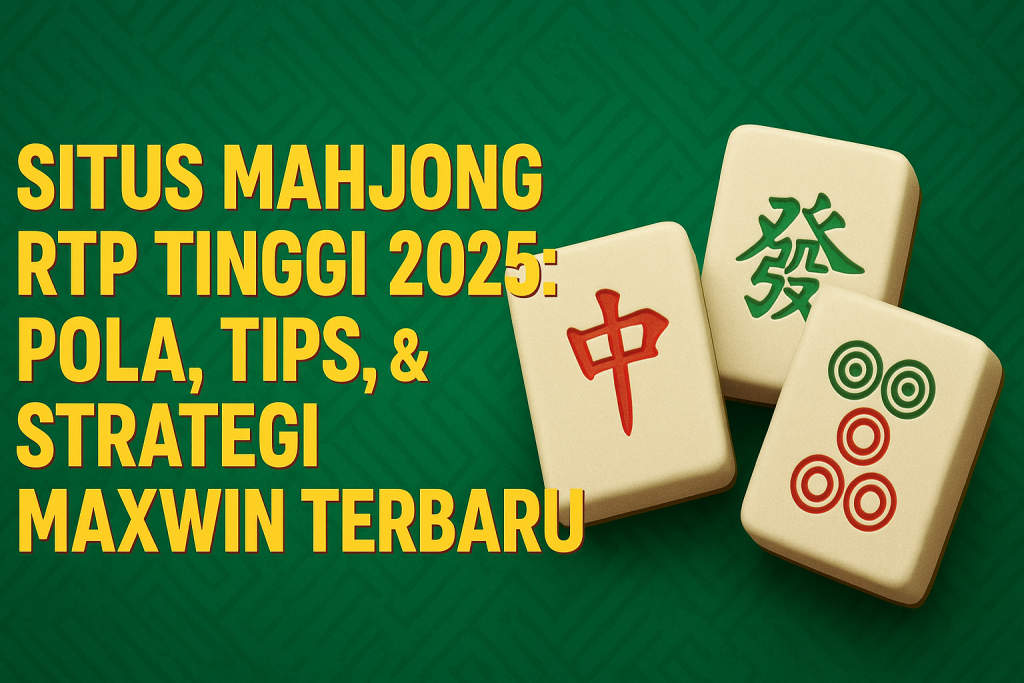 Situs Mahjong RTP Tinggi 2025: Pola, Tips, & Strategi Maxwin Terbaru